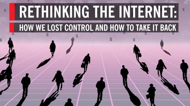 Rethinking The Internet: How We Lost Control And How To Take It Back