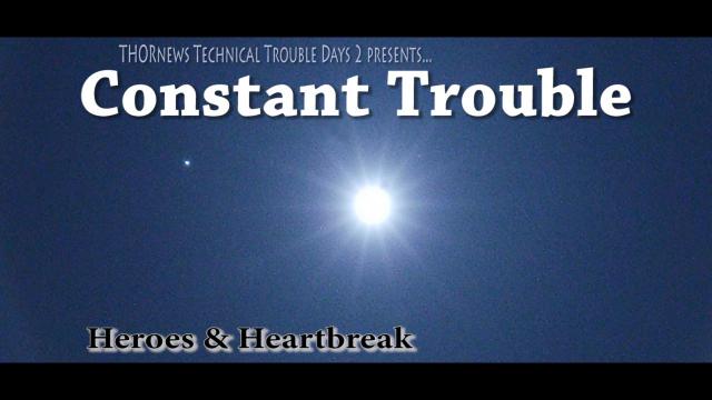 Constant Trouble - Heroes & Heartbreak - THORnews Technical Difficulties Day 2