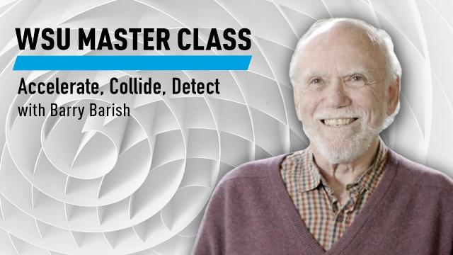 WSU:Accelerate, Collide, Detect with Barry Barish