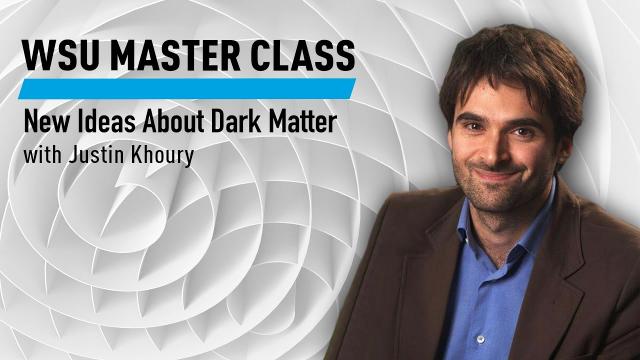 WSU Master Class: New Ideas About Dark Matter with Justin Khoury