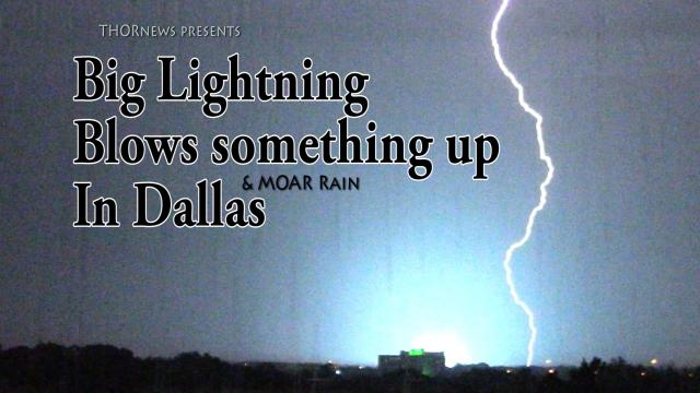 Big Lightning Blows something up in Dallas & More heavy Rain