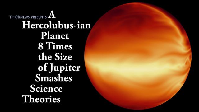 8 times the size of Jupiter! A giant Hercolubus like planet  breaks Science theories!