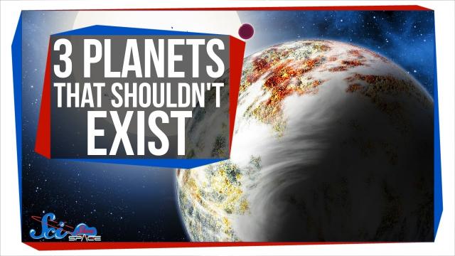 3 Planets That Shouldn't Exist