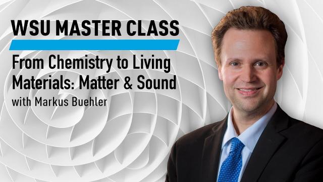 WSU Master Class: From Chemistry to Living Materials: Matter & Sound with Markus Buehler