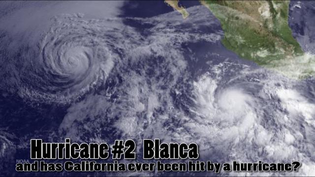 Hurricane #2 BLANCA & has California ever been hit by a Hurricane?