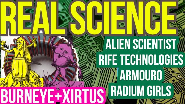 #RealScience AlienScientist Xirtus BurnEye, Featuring RifeTechnologies, & The RadiumGirls