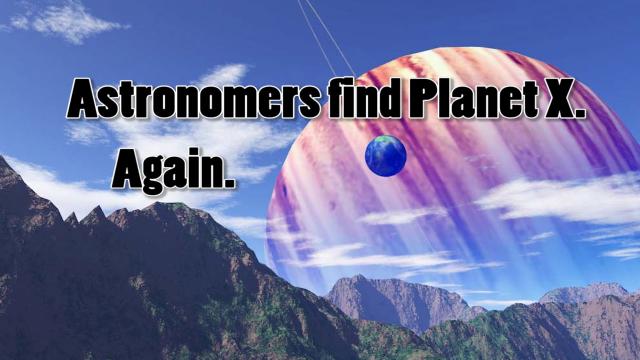 Astronomers found Planet X. Again.