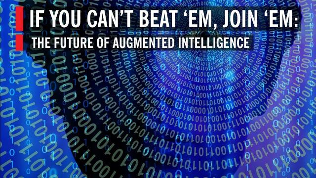 If You Can’t Beat ‘em, Join ‘em: The Future of Augmented Intelligence