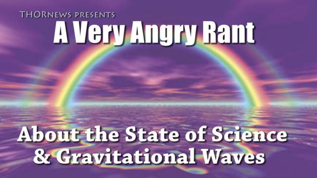 A VERY angry THORnews rant about Gravitational Waves & the State of Science