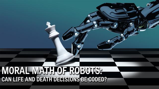 Moral Math of Robots: Can Life and Death Decisions Be Coded?