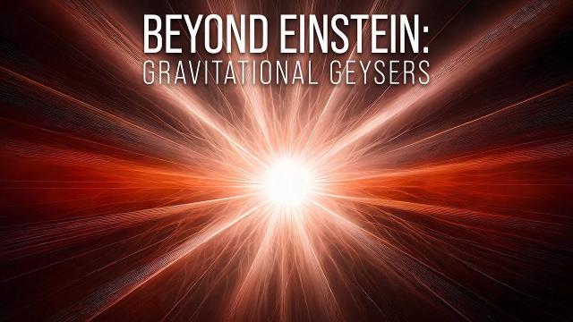 Beyond Einstein: Part Three - Gravitational Geysers