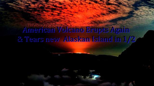 American Volcano Erupts Again & Tears new Alaskan Island in 1/2
