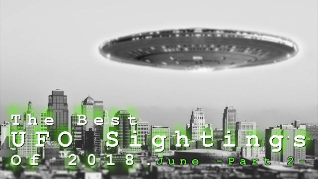 The Best UFO Sightings Of 2018. (June) Part 2.