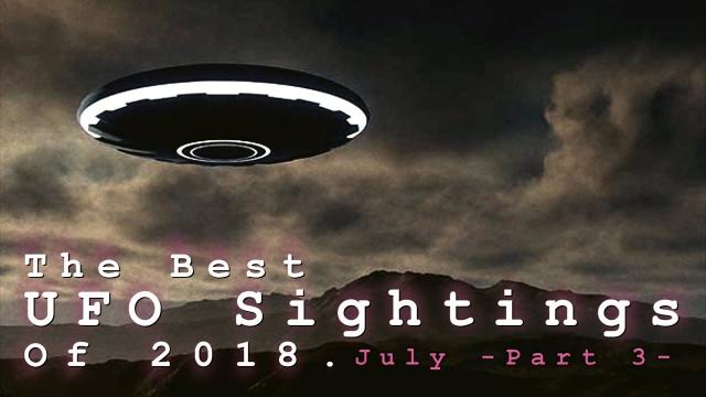 The Best UFO Sightings Of 2018. (July) Part 3.