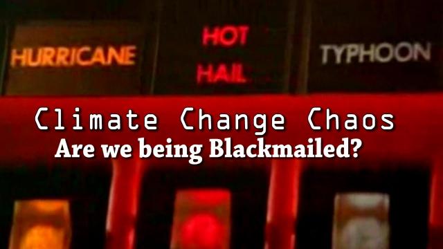 Are we being Blackmailed? Climate Change Chaos - 500 days